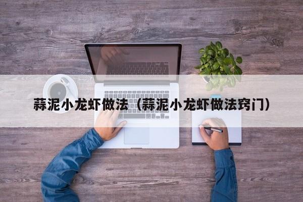 蒜泥小龙虾做法（蒜泥小龙虾做法窍门）