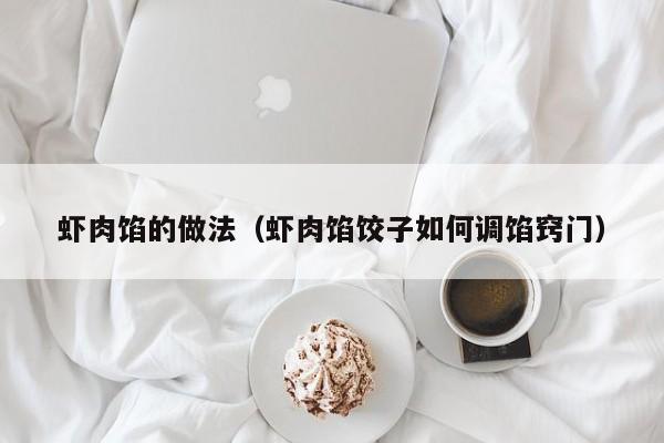 虾肉馅的做法（虾肉馅饺子如何调馅窍门）
