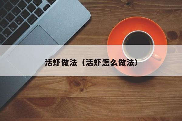 活虾做法（活虾怎么做法）