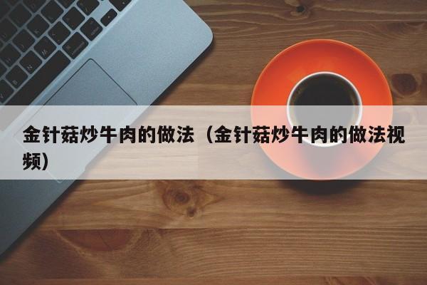 金针菇炒牛肉的做法（金针菇炒牛肉的做法视频）