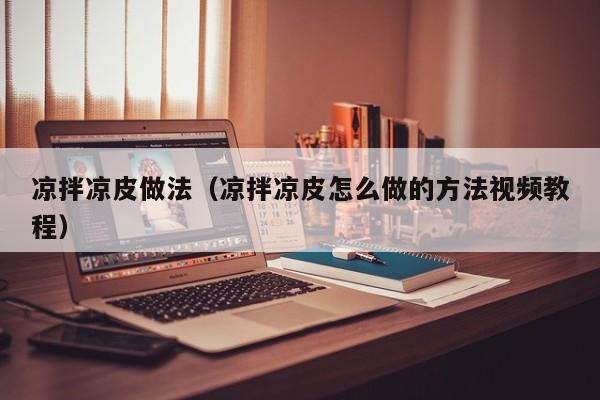 凉拌凉皮做法（凉拌凉皮怎么做的方法视频教程）