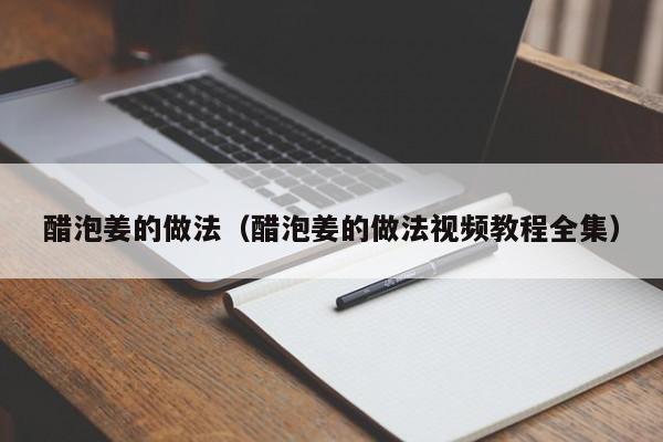 醋泡姜的做法（醋泡姜的做法视频教程全集）