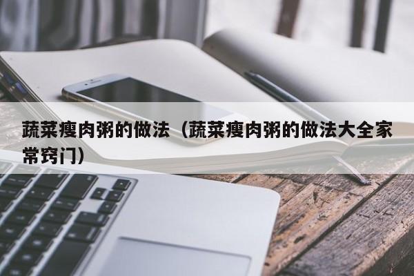 蔬菜瘦肉粥的做法（蔬菜瘦肉粥的做法大全家常窍门）