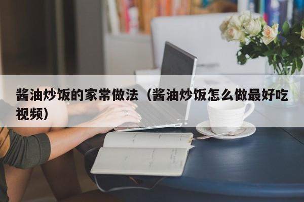 酱油炒饭的家常做法（酱油炒饭怎么做最好吃视频）