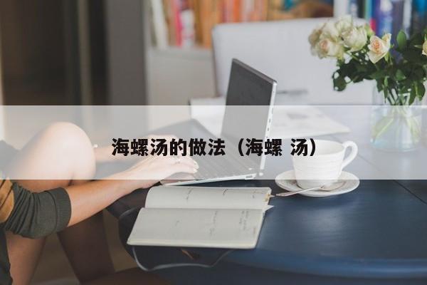 海螺汤的做法（海螺 汤）