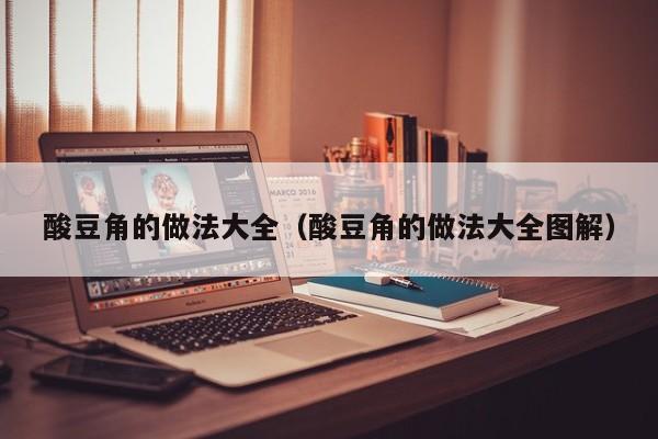 酸豆角的做法大全（酸豆角的做法大全图解）