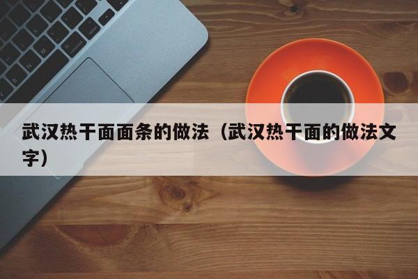 武汉热干面面条的做法（武汉热干面的做法文字）