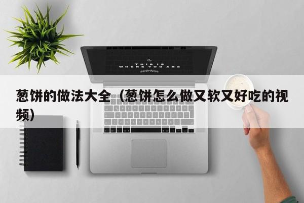 葱饼的做法大全（葱饼怎么做又软又好吃的视频）