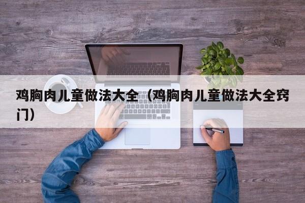 鸡胸肉儿童做法大全（鸡胸肉儿童做法大全窍门）