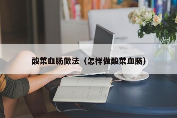 酸菜血肠做法（怎样做酸菜血肠）