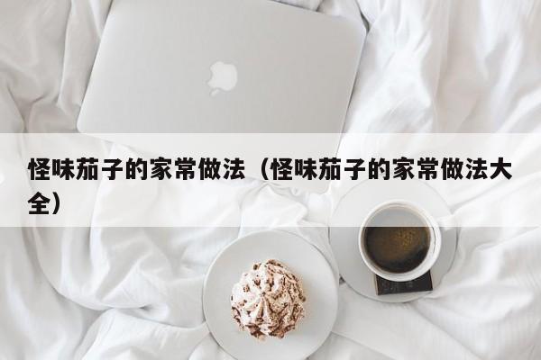 怪味茄子的家常做法（怪味茄子的家常做法大全）