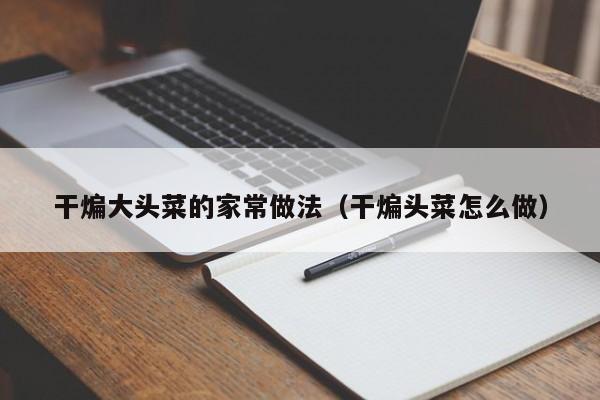 干煸大头菜的家常做法（干煸头菜怎么做）