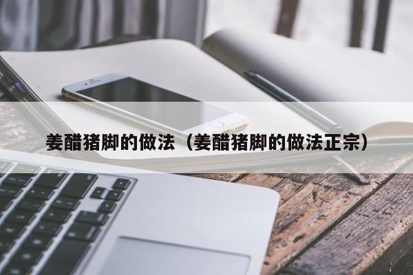 姜醋猪脚的做法（姜醋猪脚的做法正宗）