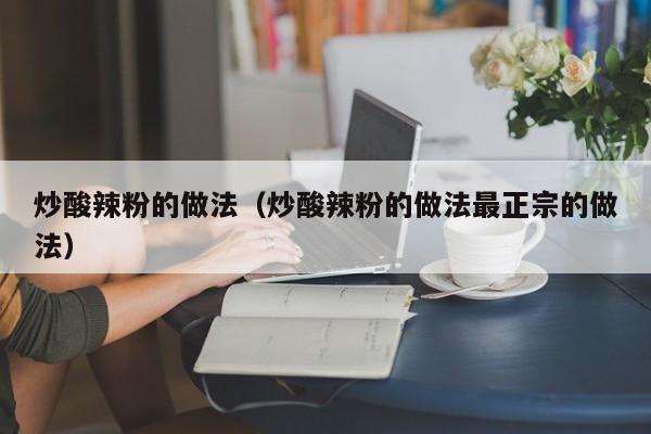 炒酸辣粉的做法（炒酸辣粉的做法最正宗的做法）