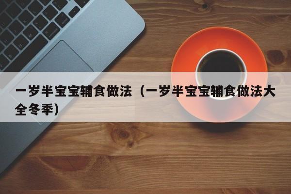 一岁半宝宝辅食做法（一岁半宝宝辅食做法大全冬季）