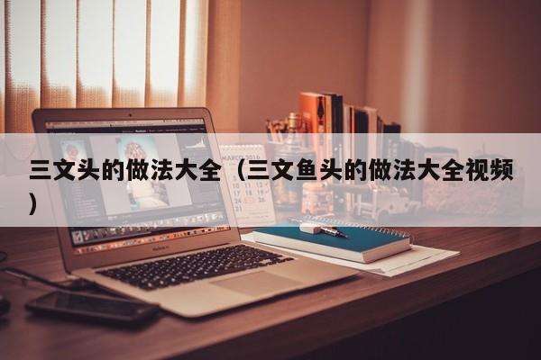 三文头的做法大全（三文鱼头的做法大全视频）