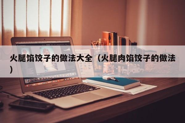 火腿馅饺子的做法大全（火腿肉馅饺子的做法）