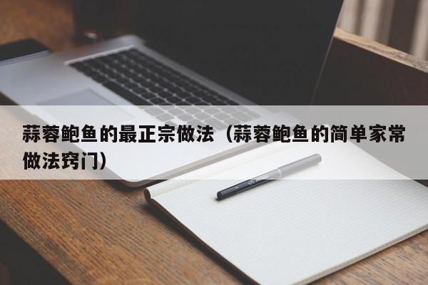 蒜蓉鲍鱼的最正宗做法（蒜蓉鲍鱼的简单家常做法窍门）