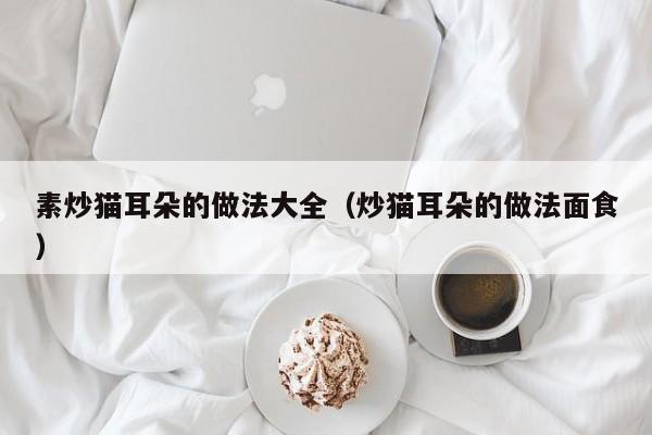 素炒猫耳朵的做法大全（炒猫耳朵的做法面食）