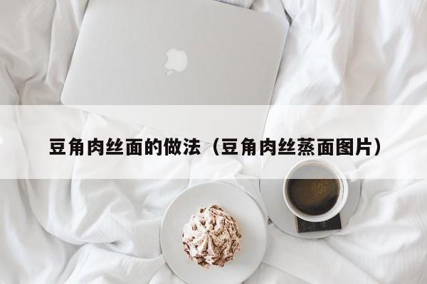 豆角肉丝面的做法（豆角肉丝蒸面图片）