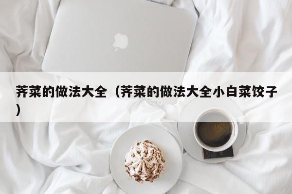 荠菜的做法大全（荠菜的做法大全小白菜饺子）