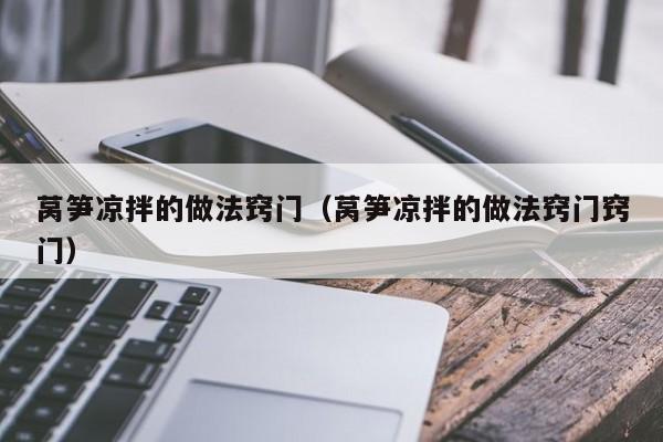 莴笋凉拌的做法窍门（莴笋凉拌的做法窍门窍门）