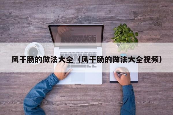 风干肠的做法大全（风干肠的做法大全视频）