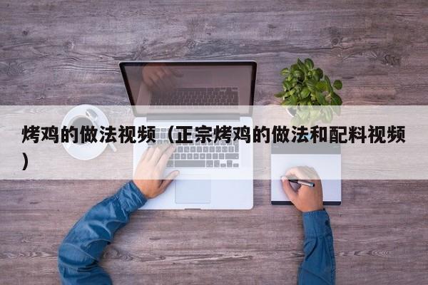 烤鸡的做法视频（正宗烤鸡的做法和配料视频）