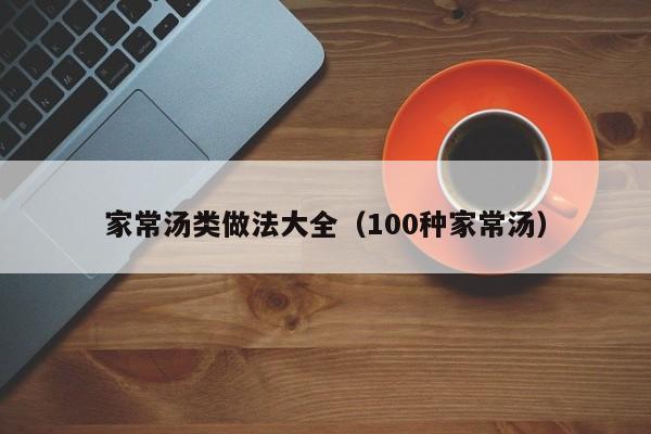 家常汤类做法大全（100种家常汤）