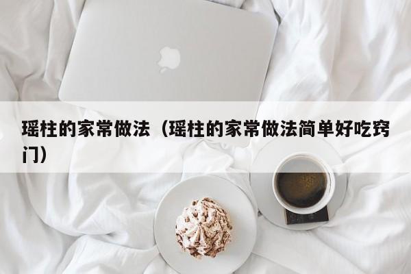 瑶柱的家常做法（瑶柱的家常做法简单好吃窍门）