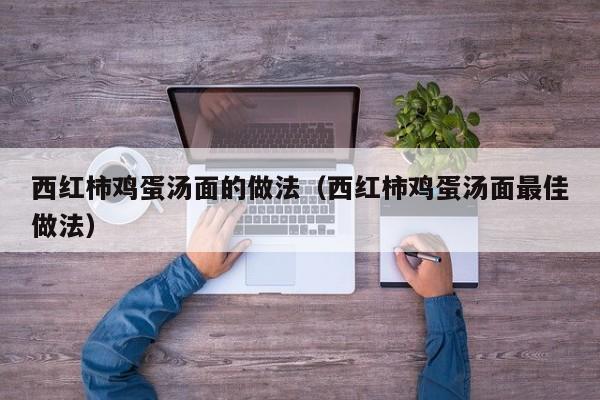 西红柿鸡蛋汤面的做法（西红柿鸡蛋汤面最佳做法）