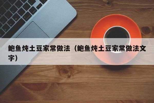 鲍鱼炖土豆家常做法（鲍鱼炖土豆家常做法文字）