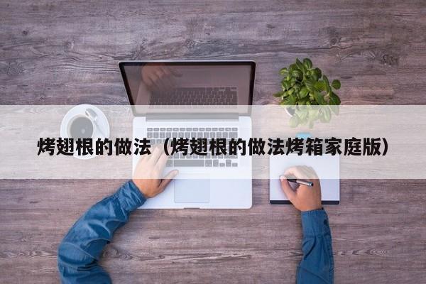 烤翅根的做法（烤翅根的做法烤箱家庭版）