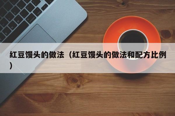 红豆馒头的做法（红豆馒头的做法和配方比例）