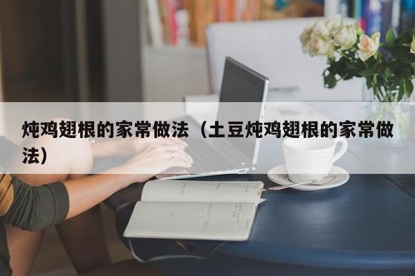 炖鸡翅根的家常做法（土豆炖鸡翅根的家常做法）