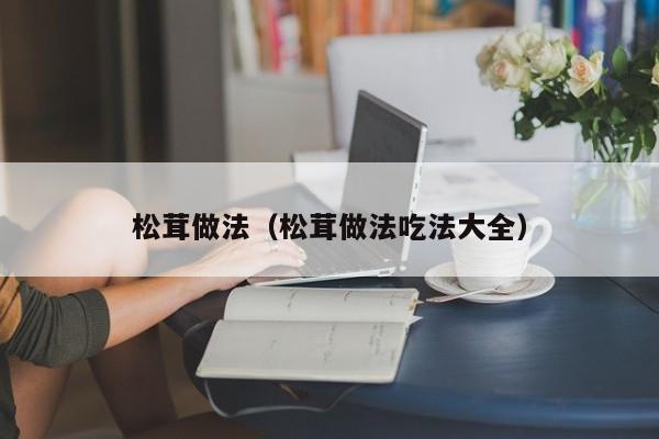 松茸做法（松茸做法吃法大全）