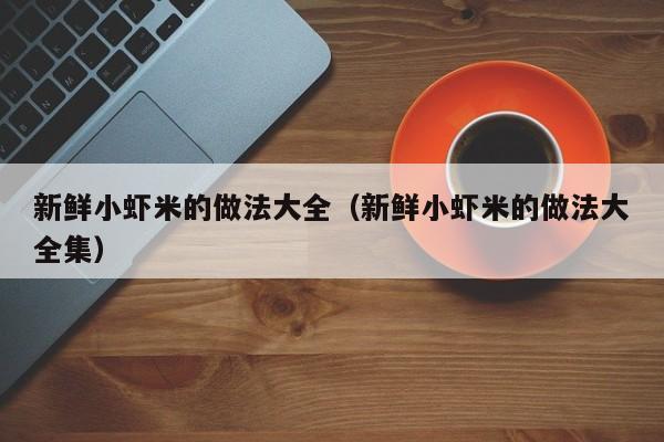 新鲜小虾米的做法大全（新鲜小虾米的做法大全集）