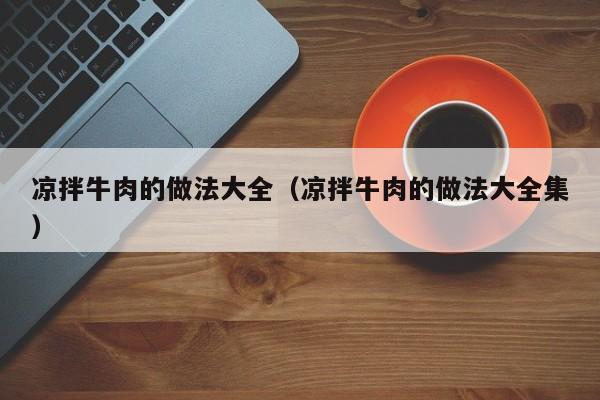 凉拌牛肉的做法大全（凉拌牛肉的做法大全集）