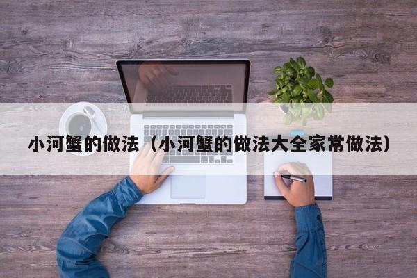 小河蟹的做法（小河蟹的做法大全家常做法）