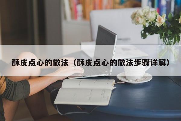 酥皮点心的做法（酥皮点心的做法步骤详解）