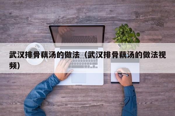 武汉排骨藕汤的做法（武汉排骨藕汤的做法视频）