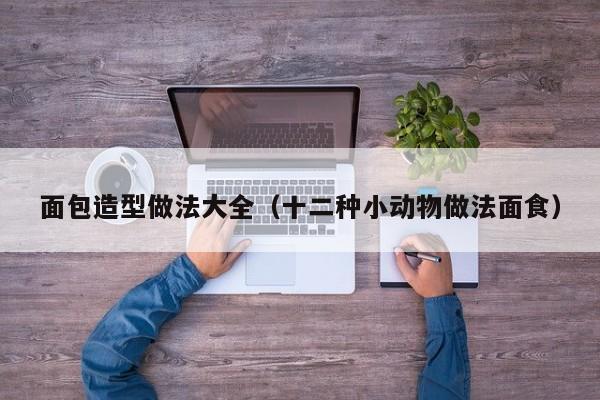 面包造型做法大全（十二种小动物做法面食）