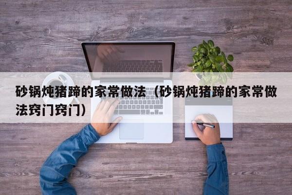 砂锅炖猪蹄的家常做法（砂锅炖猪蹄的家常做法窍门窍门）