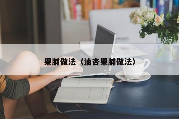 果脯做法（油杏果脯做法）