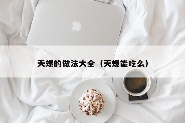 天螺的做法大全（天螺能吃么）