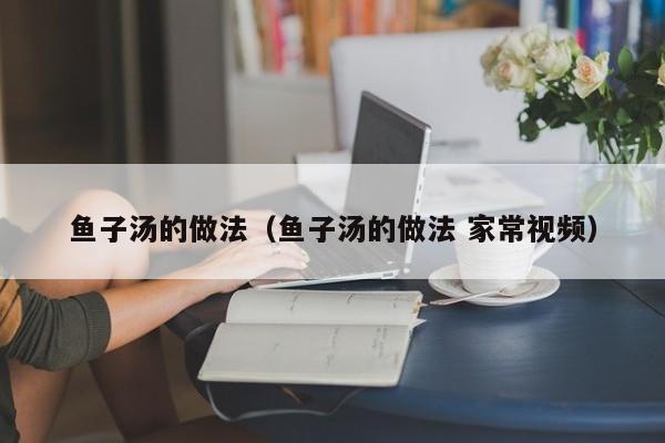 鱼子汤的做法（鱼子汤的做法 家常视频）