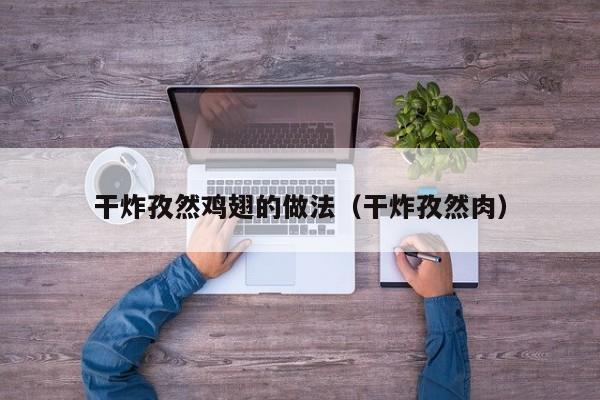干炸孜然鸡翅的做法（干炸孜然肉）