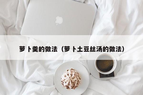 萝卜羹的做法（萝卜土豆丝汤的做法）
