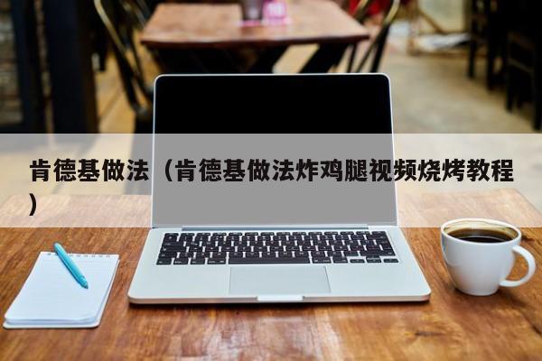 肯德基做法（肯德基做法炸鸡腿视频烧烤教程）