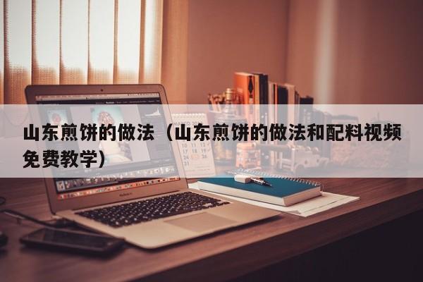山东煎饼的做法（山东煎饼的做法和配料视频免费教学）